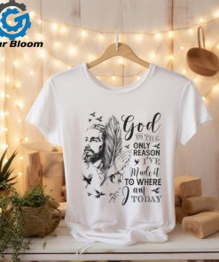 GOD IS THE ONLY REASON I’VE MADE IT TO WHERE I AM TODAY T SHIRT