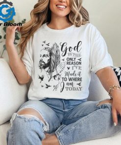 GOD IS THE ONLY REASON I'VE MADE IT TO WHERE I AM TODAY T SHIRT