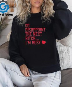 Go Disappoint The Next Bitch I’m Busy t shirt