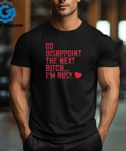 Go Disappoint The Next Bitch I’m Busy t shirt