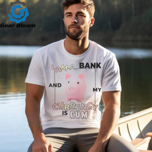 Got Funny Merch I Am a Bank and My Currency is Cum Shirt