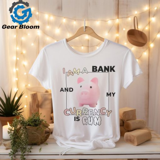 Got Funny Merch I Am a Bank and My Currency is Cum Shirt