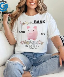 Got Funny Merch I Am a Bank and My Currency is Cum Shirt