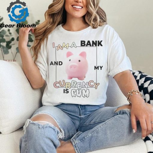 Got Funny Merch I Am a Bank and My Currency is Cum Shirt