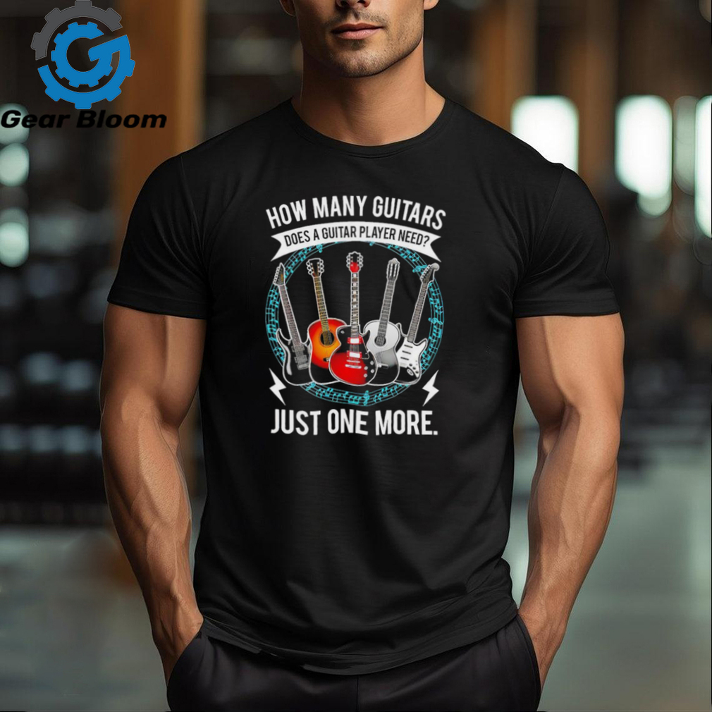 How many guitars does a guitar player need just one more shirt How many guitars does a guitar player need just one more shirt