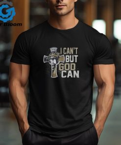 I CAN'T BUT GOD CAN T SHIRT