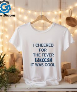 I Cheered For The Fever Before It Was Cool T shirt