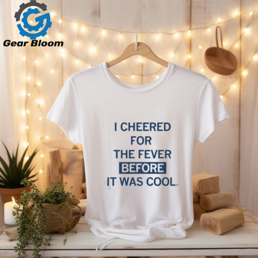 I Cheered For The Fever Before It Was Cool T shirt