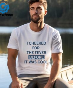 I Cheered For The Fever Before It Was Cool T shirt