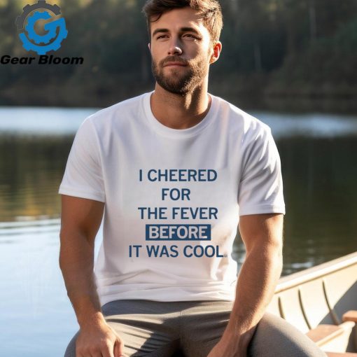 I Cheered For The Fever Before It Was Cool T shirt