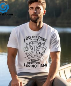 I Do Not Think Therefore I Do Not Am Shirt