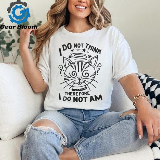 I Do Not Think Therefore I Do Not Am Shirt