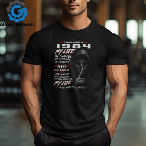 I WAS BORN IN 1984 MY LIFE MY CHOICE shirt