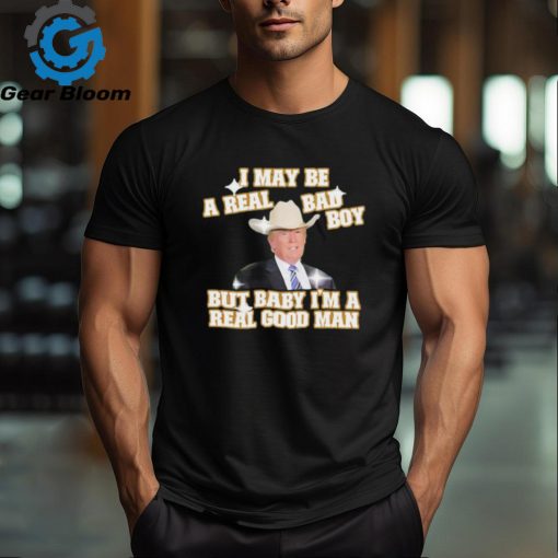 I may be a real bad boy but baby I’m a real good man Trump cowboy shirt