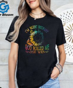 I'M BLUNT BECAUSE GOD ROLLED ME THAT WAY T SHIRT