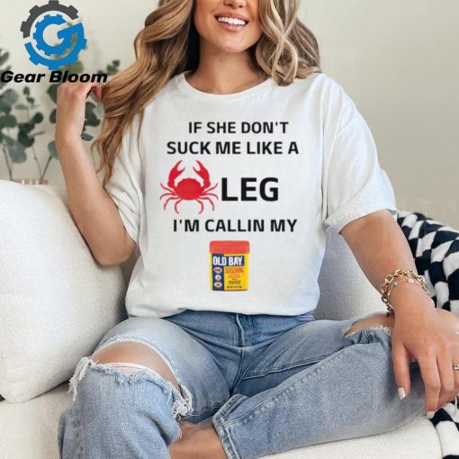 If She Don’t Suck Me Like A Leg I’m Callin My Old Bay Shirt