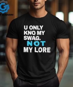 Ihyrave U Only Kno My Swag Not My Lore Shirt