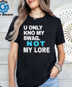 Ihyrave U Only Kno My Swag Not My Lore Shirt