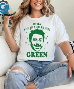 Imma see if you bleed green shirt