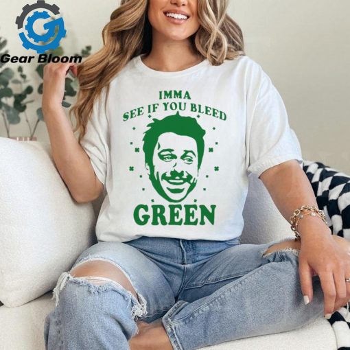 Imma see if you bleed green shirt