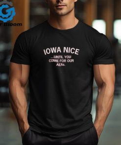 Iowa Nice Until You Come For Our Aeas Shirt