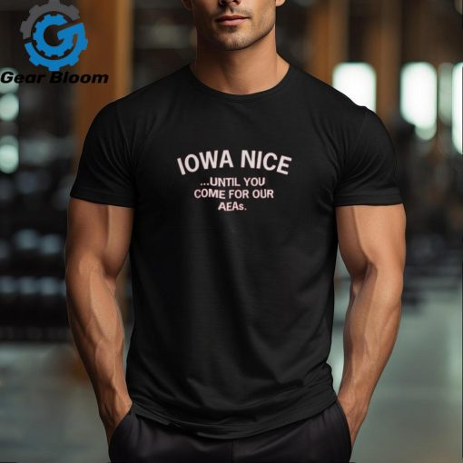 Iowa Nice Until You Come For Our Aeas Shirt