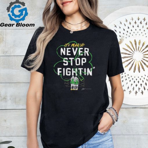 It’s March Never Stop Fightin’ St Patrick’s Day shirt