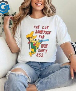 I've Got Somethin' For Your Goofy Ass T Shirt