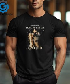 LUCK DID NOT BRING ME THIS FAR GOD DID T SHIRT