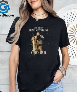 LUCK DID NOT BRING ME THIS FAR GOD DID T SHIRT