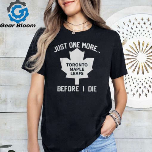 Leafs Forever Just One More Toronto Maple Leafs Before I Die Shirt