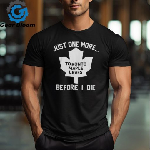 Leafs Forever Just One More Toronto Maple Leafs Before I Die Shirt