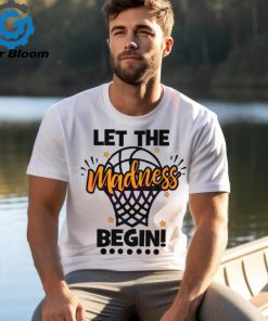 Let The Madness Begin NCAA Basketball shirt