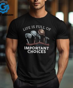 Life Is Full Of Important Choices Golf Gifts 1 shirt