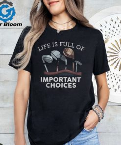 Life Is Full Of Important Choices Golf Gifts 1 shirt