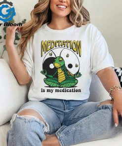 Meditation Is My Medication T shirt