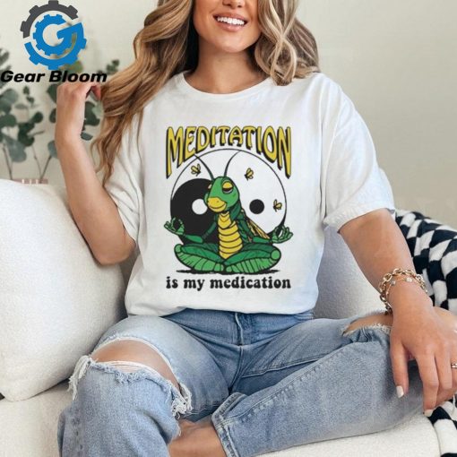 Meditation Is My Medication T shirt