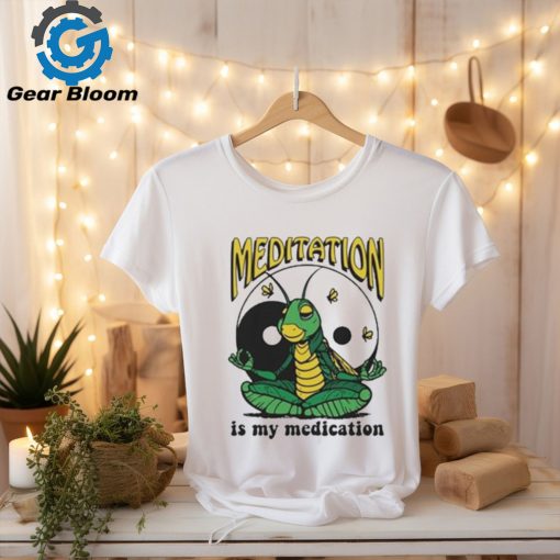 Meditation Is My Medication T shirt