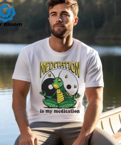 Meditation Is My Medication T shirt