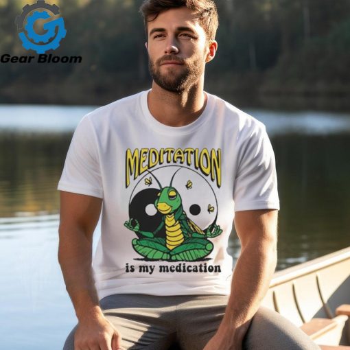 Meditation Is My Medication T shirt