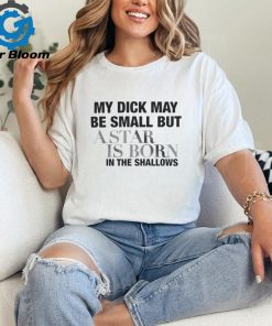 My Dick May Be Small but a Star is Born in the Shallows Shirt