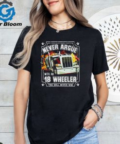 Never argue with an 18 wheeler you will never win shirt