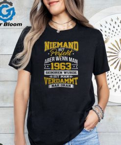 Niemand ist Perfekt Aber Wenn Man 1963 Geboren Wurde Ist Man Verdammt Nah Dran shirt