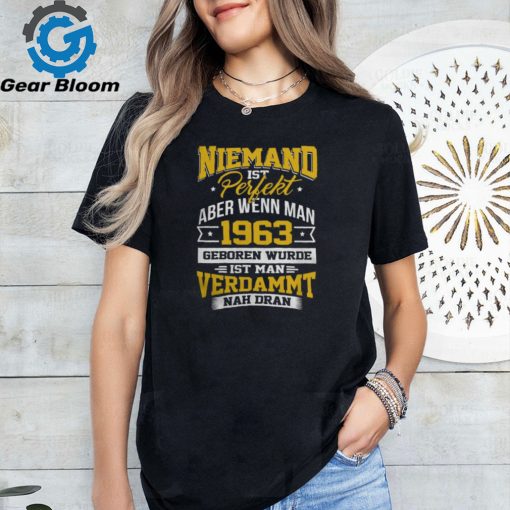 Niemand ist Perfekt Aber Wenn Man 1963 Geboren Wurde Ist Man Verdammt Nah Dran shirt