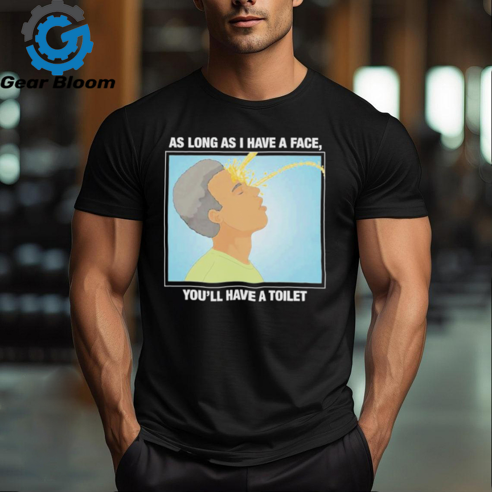 Official As long as I have a face you’ll have a toilet shirt Official As long as I have a face you’ll have a toilet shirt