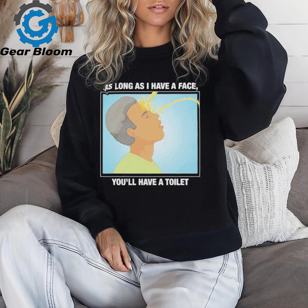 Official As long as I have a face you’ll have a toilet shirt Official As long as I have a face you’ll have a toilet shirt