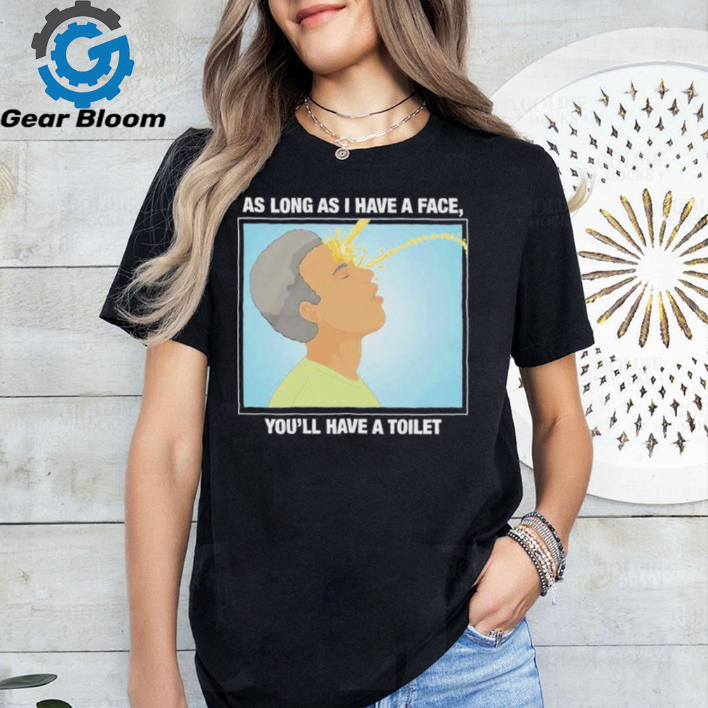 Official As long as I have a face you’ll have a toilet shirt Official As long as I have a face you’ll have a toilet shirt