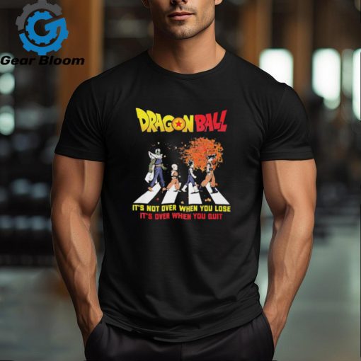 Official Dragon Ball Abbey Road It’s Not Over When You Lose It’s Over When You Quit shirt