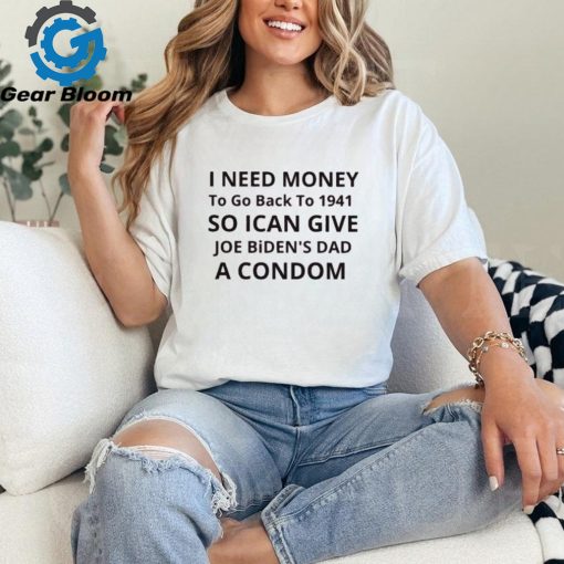 Official I need money to go back to 1941 so I can give Joe Biden s dad à condom shirt