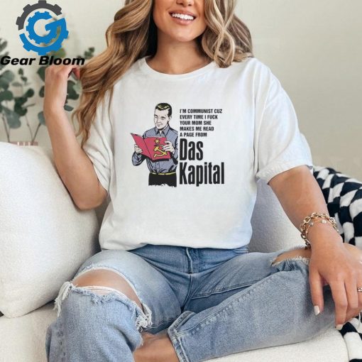 Official I’m communist cuz every time I fuck your mom she makes me read a page from das kapital shirt